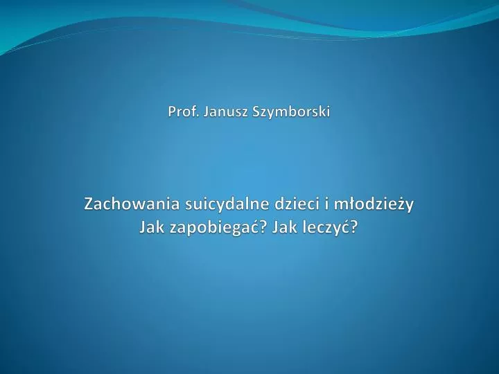 prof janusz szymborski zachowania suicydalne dzieci i m odzie y jak zapobiega jak leczy