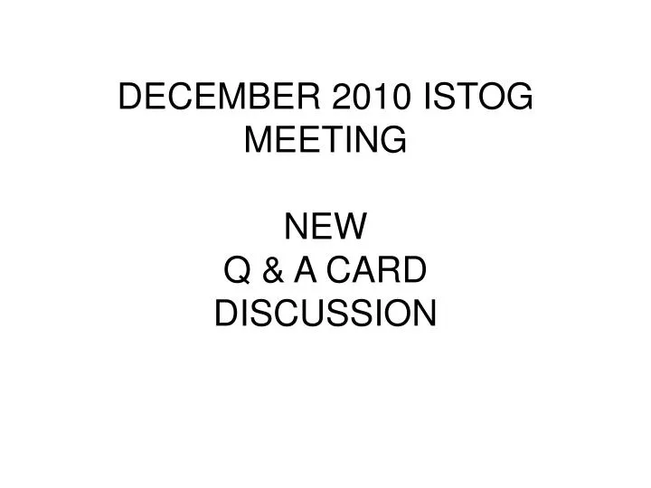 december 2010 istog meeting new q a card discussion