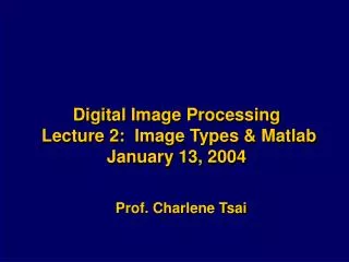 Digital Image Processing Lecture 2: Image Types &amp; Matlab January 13, 2004