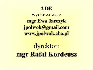 2 DE wychowawca: mgr Ewa Jarczyk jpolwok@gmail jpolwok.cba.pl dyrektor: