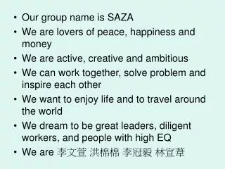 Our group name is SAZA We are lovers of peace, happiness and money