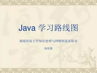 Java 学习路线图 湖南科技大学知识处理与网格制造实验室 陈祖德