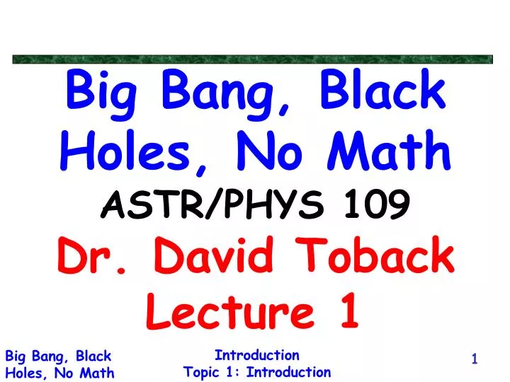 big bang black holes no math astr phys 109 dr david toback lecture 1