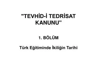 &quot;TEVHİD-İ TEDRİSAT KANUNU&quot; 1. BÖLÜM Türk Eğitiminde İkiliğin Tarihi