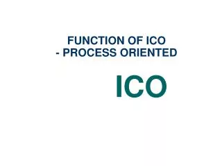 FUNCTION OF ICO - PROCESS ORIENTED