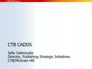 CTB CADDS Sally Valenzuela Director, Publishing Strategic Initiatives CTB/McGraw-Hill