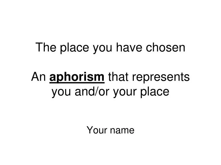 the place you have chosen an aphorism that represents you and or your place