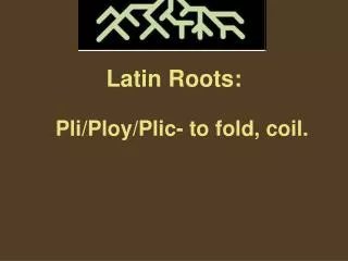 Latin Roots: Pli/Ploy/Plic- to fold, coil.