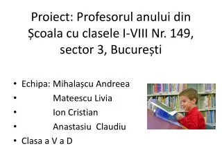 Proiect : Profesorul anului din Ș coala cu clasele I-VIII Nr. 149, sector 3, Bucure ș ti