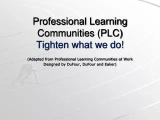 Professional Learning Communities (PLC) Tighten what we do!