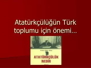 Atatürkçülüğün Türk toplumu için önemi…