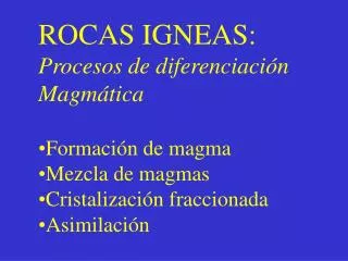 ROCAS IGNEAS: Procesos de diferenciación Magmática Formación de magma Mezcla de magmas
