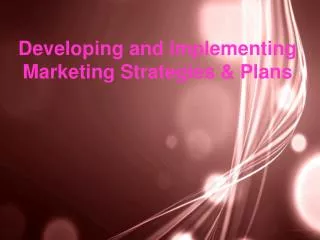 Developing and Implementing Marketing Strategies &amp; Plans