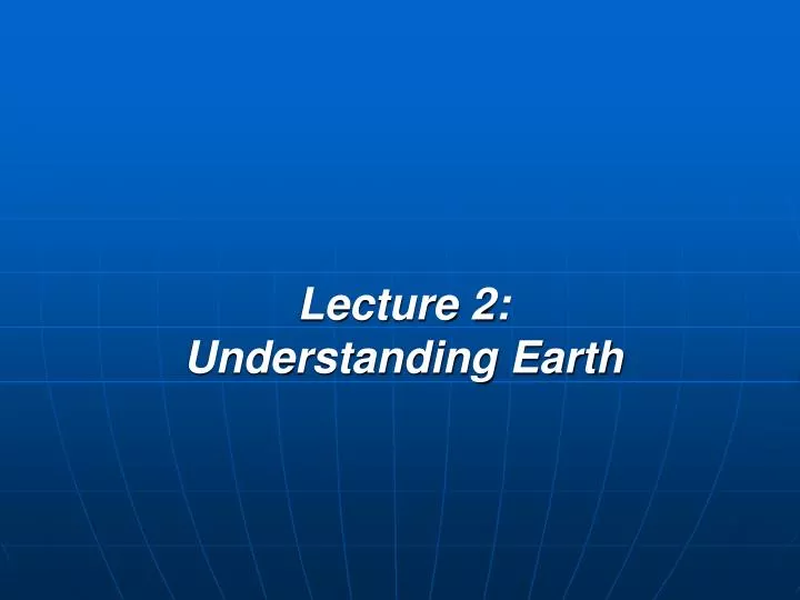 lecture 2 understanding earth