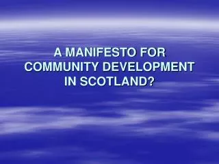 A MANIFESTO FOR COMMUNITY DEVELOPMENT IN SCOTLAND?
