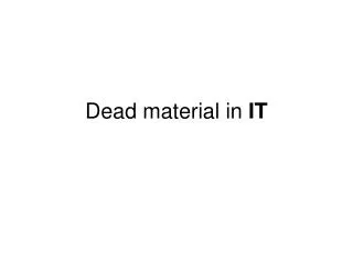 Dead material in IT