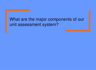 What are the major components of our unit assessment system?