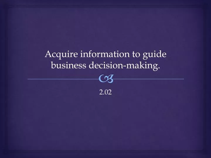 acquire information to guide business decision making