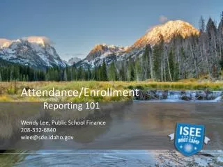 Attendance/Enrollment 	Reporting 101 Wendy Lee, Public School Finance 208 -332-6840