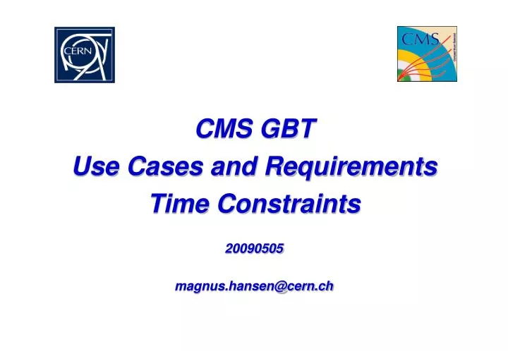 cms gbt use cases and requirements time constraints 20090505 magnus hansen@cern ch