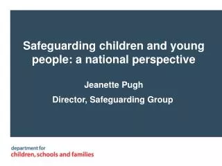 Safeguarding children and young people: a national perspective Jeanette Pugh