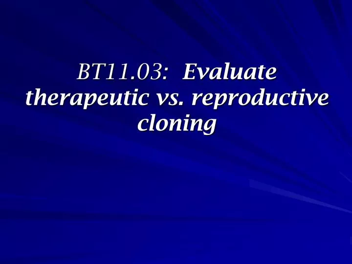 bt11 03 evaluate therapeutic vs reproductive cloning
