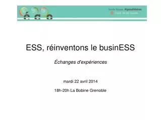 ESS, réinventons le businESS Échanges d'expériences mardi 22 avril 2014 18h-20h La Bobine Grenoble