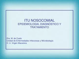 ITU NOSOCOMIAL EPIDEMIOLOGIA, DIAGNÓSTICO Y TRATAMIENTO Dra. M. de Cueto