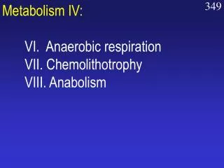 Metabolism IV: 	VI. Anaerobic respiration 	VII. Chemolithotrophy 	VIII. Anabolism