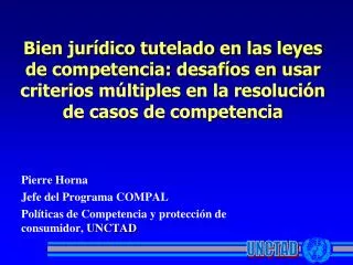Pierre Horna Jefe del Programa COMPAL Políticas de Competencia y protección de consumidor, UNCTAD