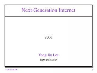 Next Generation Internet 2006 Yong-Jin Lee lyj@knue.ac.kr