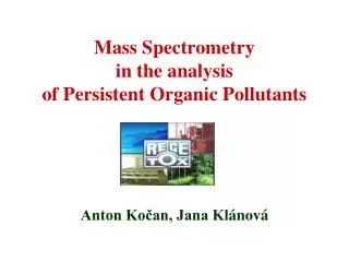 Mass Spectrometry in the a nalysis of Persistent Organic Pollutants Anton Kočan, Jana Kl ánová