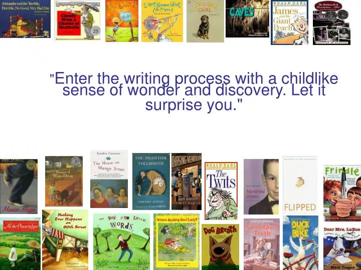 enter the writing process with a childlike sense of wonder and discovery let it surprise you