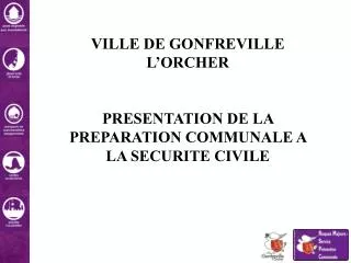 VILLE DE GONFREVILLE L’ORCHER PRESENTATION DE LA PREPARATION COMMUNALE A LA SECURITE CIVILE