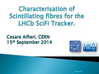 Characterisation of Scintillating fibres for the LHCb SciFi Tracker. Cesare Alfieri, CERN