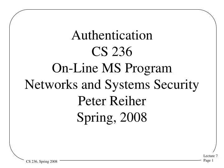 authentication cs 236 on line ms program networks and systems security peter reiher spring 2008