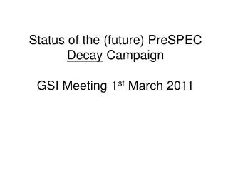 Status of the (future) PreSPEC Decay Campaign GSI Meeting 1 st March 2011