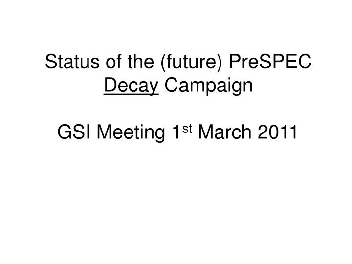 status of the future prespec decay campaign gsi meeting 1 st march 2011