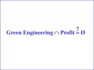 Green Engineering  Profit = Ø