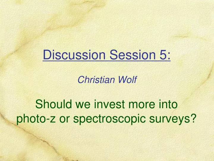 discussion session 5 christian wolf should we invest more into photo z or spectroscopic surveys