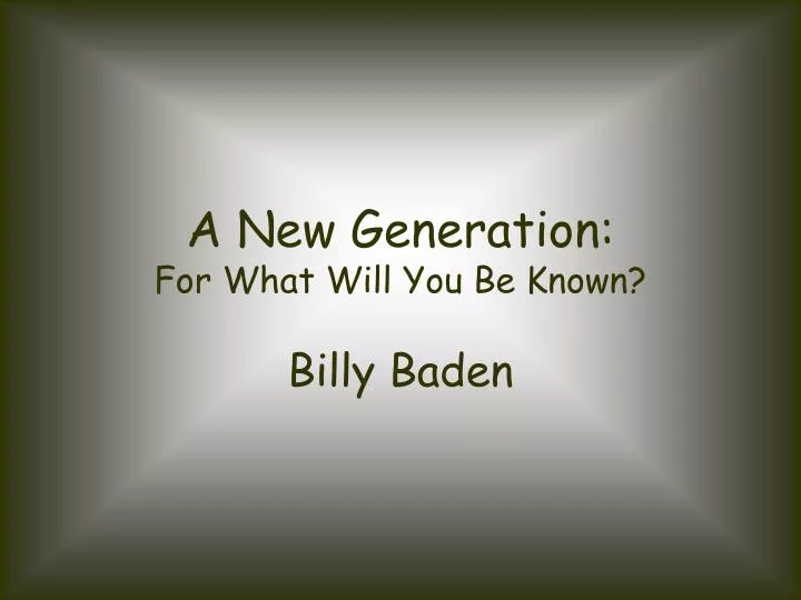 a new generation for what will you be known