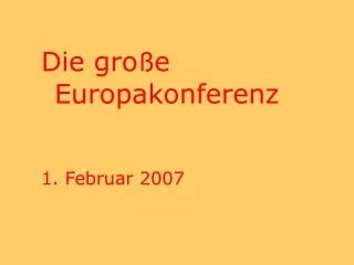 Die gro ß e Europakonferenz 1. Februar 2007