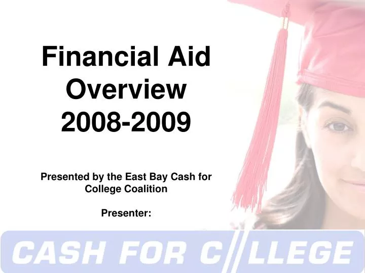financial aid overview 2008 2009 presented by the east bay cash for college coalition presenter