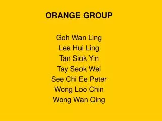 ORANGE GROUP Goh Wan Ling Lee Hui Ling Tan Siok Yin Tay Seok Wei See Chi Ee Peter Wong Loo Chin