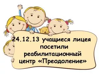 24.12.13 учащиеся лицея посетили реабилитационный центр «Преодоление»