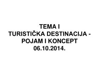 TEMA I TURISTIČKA DESTINACIJA - POJAM I KONCEPT 06.10 .2014.