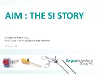AIM : THE SI STORY Graham Bowland – CEO Colin Glass – Non Executive Board Member