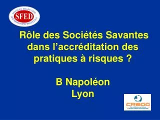 Rôle des Sociétés Savantes dans l’accréditation des pratiques à risques ? B Napoléon Lyon