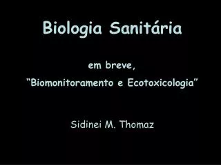 Biologia Sanitária em breve, “Biomonitoramento e Ecotoxicologia” Sidinei M. Thomaz