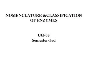 NOMENCLATURE &amp;CLASSIFICATION OF ENZYMES UG-05 Semester-3rd
